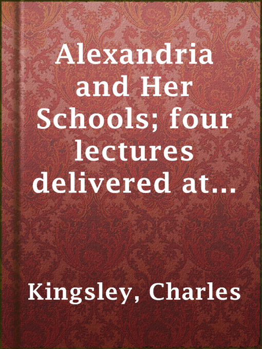 Title details for Alexandria and Her Schools; four lectures delivered at the Philosophical Institution, Edinburgh by Charles Kingsley - Available